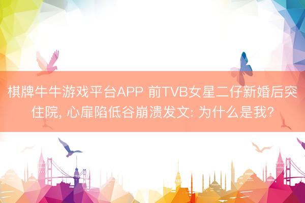 棋牌牛牛游戏平台APP 前TVB女星二仔新婚后突住院， 心扉陷低谷崩溃发文: 为什么是我?