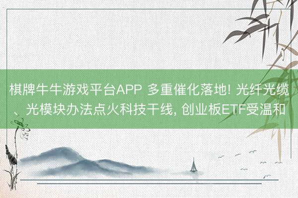 棋牌牛牛游戏平台APP 多重催化落地! 光纤光缆、光模块办法点火科技干线， 创业板ETF受温和