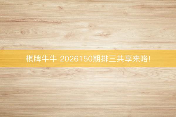 棋牌牛牛 2026150期排三共享来咯!