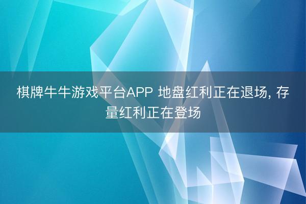 棋牌牛牛游戏平台APP 地盘红利正在退场， 存量红利正在登场