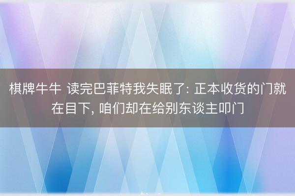 棋牌牛牛 读完巴菲特我失眠了: 正本收货的门就在目下， 咱们却在给别东谈主叩门