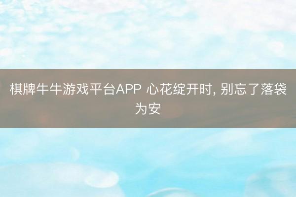 棋牌牛牛游戏平台APP 心花绽开时， 别忘了落袋为安