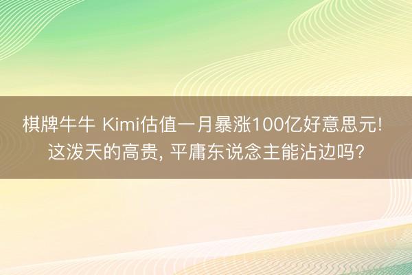 棋牌牛牛 Kimi估值一月暴涨100亿好意思元! 这泼天的高贵， 平庸东说念主能沾边吗?
