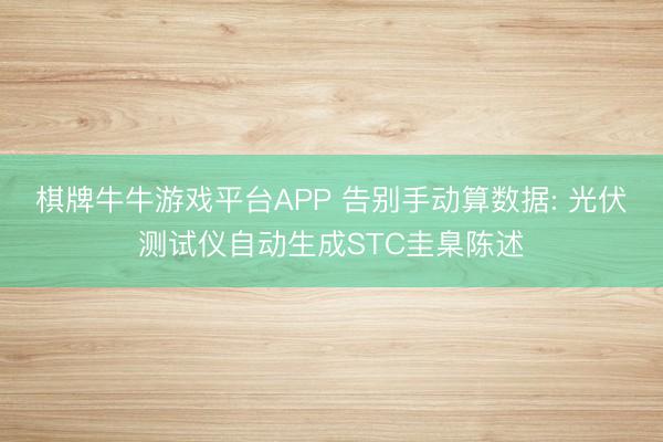 棋牌牛牛游戏平台APP 告别手动算数据: 光伏测试仪自动生成STC圭臬陈述