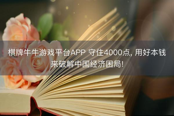 棋牌牛牛游戏平台APP 守住4000点， 用好本钱来破解中国经济困局!