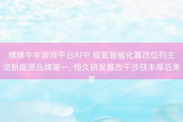 棋牌牛牛游戏平台APP 极氪智能化篡改位列主流新能源品牌第一， 恒久研发篡改干涉获丰厚后果