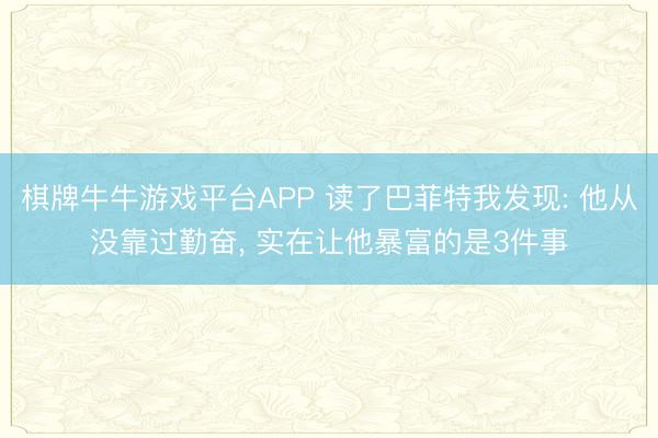 棋牌牛牛游戏平台APP 读了巴菲特我发现: 他从没靠过勤奋， 实在让他暴富的是3件事