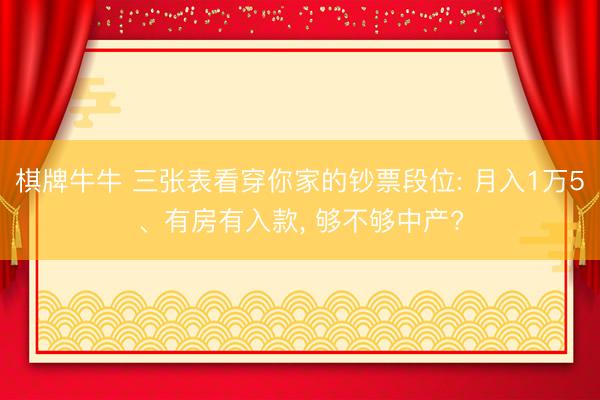棋牌牛牛 三张表看穿你家的钞票段位: 月入1万5、有房有入款， 够不够中产?