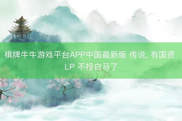 棋牌牛牛游戏平台APP中国最新版 传说， 有国资 LP 不投白马了