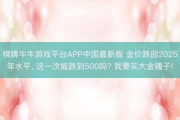 棋牌牛牛游戏平台APP中国最新版 金价跌回2025年水平， 这一次能跌到500吗? 我要买大金镯子!