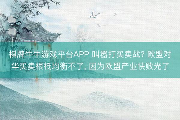 棋牌牛牛游戏平台APP 叫嚣打买卖战? 欧盟对华买卖根柢均衡不了， 因为欧盟产业快败光了