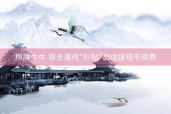 棋牌牛牛 银步履何“补贴”微信提现手续费