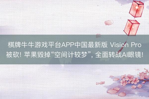 棋牌牛牛游戏平台APP中国最新版 Vision Pro被砍! 苹果毁掉“空间计较梦”， 全面转战AI眼镜!