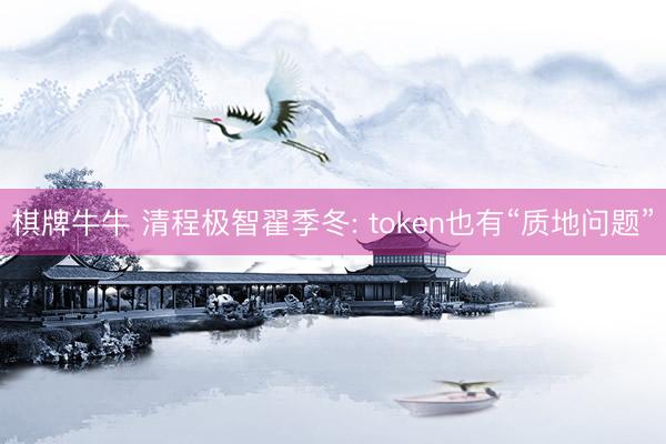 棋牌牛牛 清程极智翟季冬: token也有“质地问题”