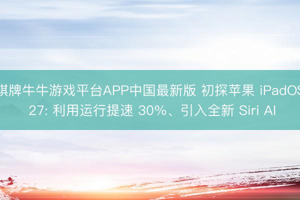 棋牌牛牛游戏平台APP中国最新版 初探苹果 iPadOS 27: 利用运行提速 30%、引入全新 Siri AI