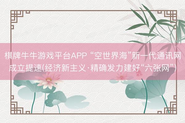 棋牌牛牛游戏平台APP “空世界海”新一代通讯网成立提速(经济新主义·精确发力建好“六张网”)