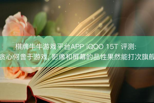 棋牌牛牛游戏平台APP iQOO 15T 评测: 贪心何啻于游戏， 影像和屏幕的品性果然能打次旗舰