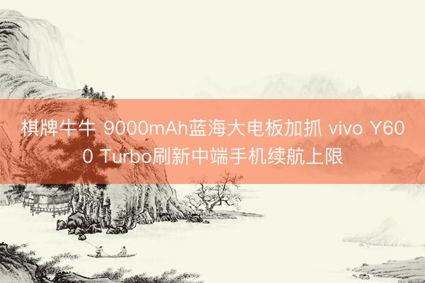 棋牌牛牛 9000mAh蓝海大电板加抓 vivo Y600 Turbo刷新中端手机续航上限
