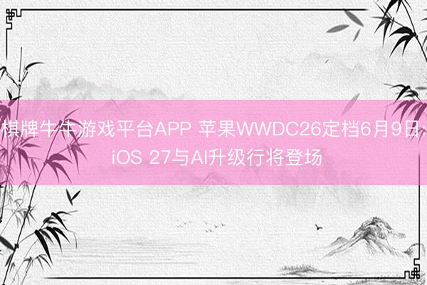 棋牌牛牛游戏平台APP 苹果WWDC26定档6月9日: iOS 27与AI升级行将登场