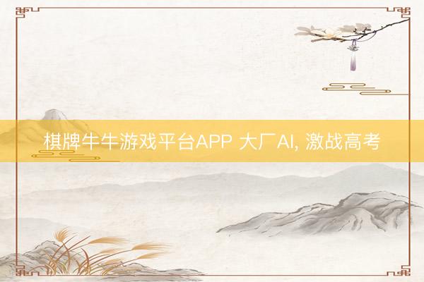 棋牌牛牛游戏平台APP 大厂AI， 激战高考