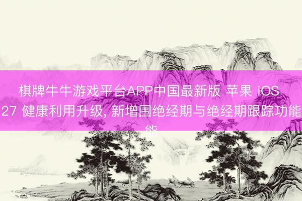 棋牌牛牛游戏平台APP中国最新版 苹果 iOS 27 健康利用升级， 新增围绝经期与绝经期跟踪功能