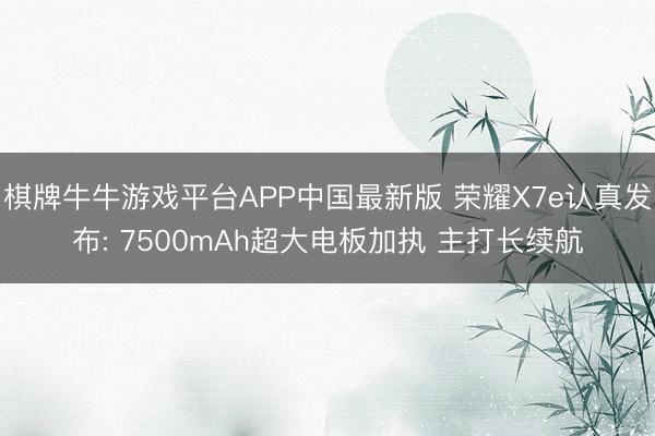 棋牌牛牛游戏平台APP中国最新版 荣耀X7e认真发布: 7500mAh超大电板加执 主打长续航