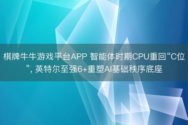 棋牌牛牛游戏平台APP 智能体时期CPU重回“C位”， 英特尔至强6+重塑AI基础秩序底座