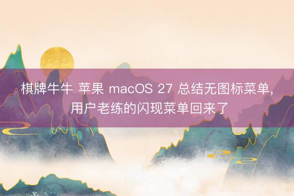棋牌牛牛 苹果 macOS 27 总结无图标菜单， 用户老练的闪现菜单回来了