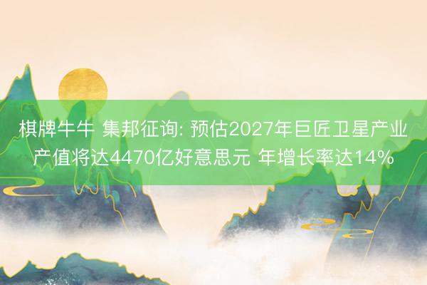 棋牌牛牛 集邦征询: 预估2027年巨匠卫星产业产值将达4470亿好意思元 年增长率达14%