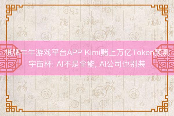 棋牌牛牛游戏平台APP Kimi赌上万亿Token预测宇宙杯: AI不是全能， AI公司也别装