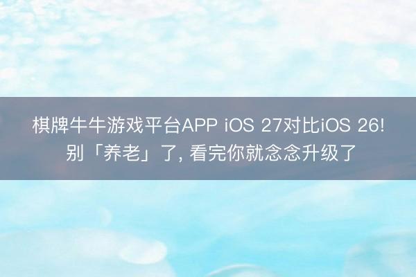 棋牌牛牛游戏平台APP iOS 27对比iOS 26! 别「养老」了， 看完你就念念升级了