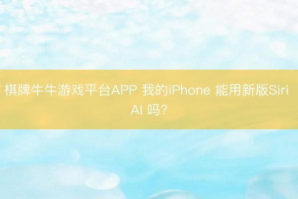 棋牌牛牛游戏平台APP 我的iPhone 能用新版Siri AI 吗?