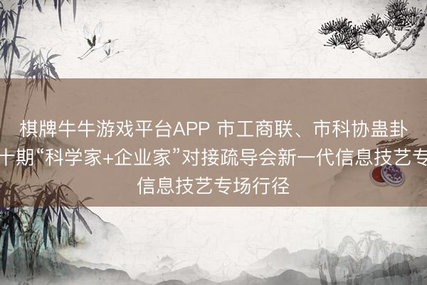 棋牌牛牛游戏平台APP 市工商联、市科协蛊卦举办第十期“科学家+企业家”对接疏导会新一代信息技艺专场行径