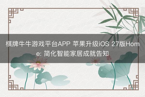 棋牌牛牛游戏平台APP 苹果升级iOS 27版Home: 简化智能家居成就告知