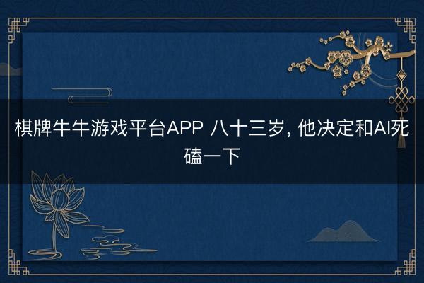 棋牌牛牛游戏平台APP 八十三岁, 他决定和AI死磕一下