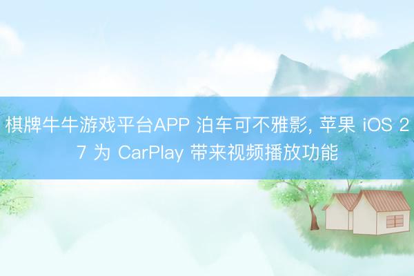 棋牌牛牛游戏平台APP 泊车可不雅影， 苹果 iOS 27 为 CarPlay 带来视频播放功能
