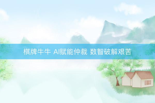 棋牌牛牛 AI赋能仲裁 数智破解艰苦