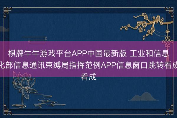 棋牌牛牛游戏平台APP中国最新版 工业和信息化部信息通讯束缚局指挥范例APP信息窗口跳转看成