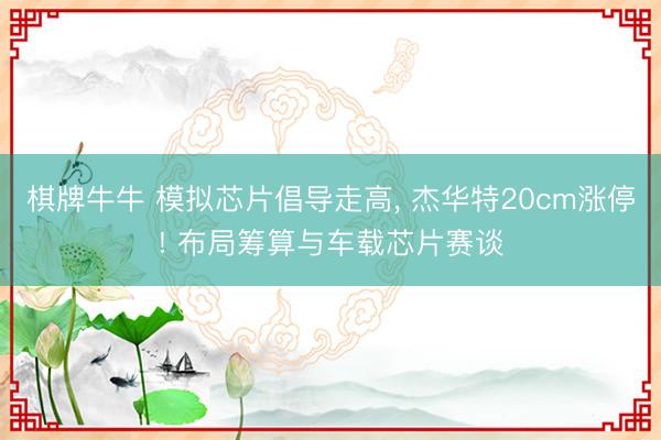棋牌牛牛 模拟芯片倡导走高， 杰华特20cm涨停! 布局筹算与车载芯片赛谈