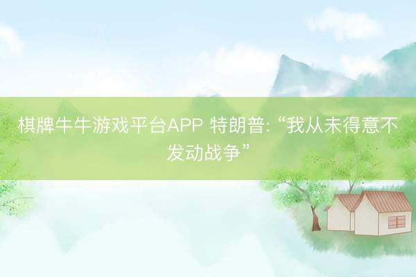 棋牌牛牛游戏平台APP 特朗普: “我从未得意不发动战争”