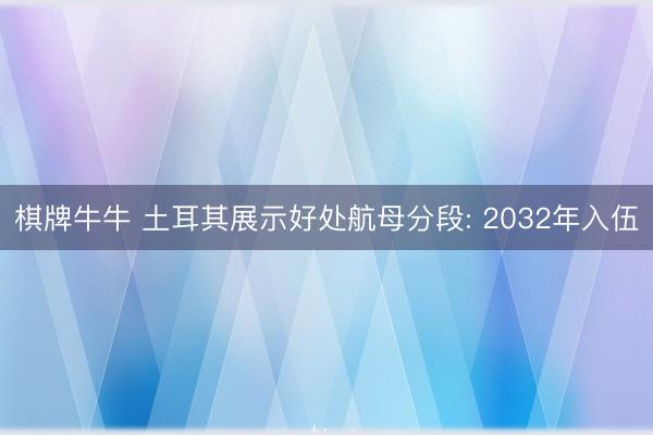 棋牌牛牛 土耳其展示好处航母分段: 2032年入伍