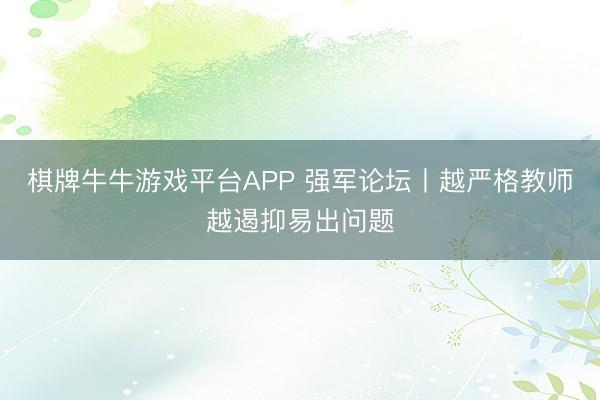棋牌牛牛游戏平台APP 强军论坛丨越严格教师越遏抑易出问题