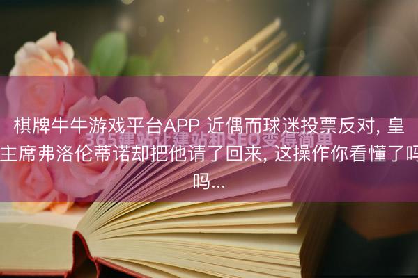 棋牌牛牛游戏平台APP 近偶而球迷投票反对， 皇马主席弗洛伦蒂诺却把他请了回来， 这操作你看懂了吗...