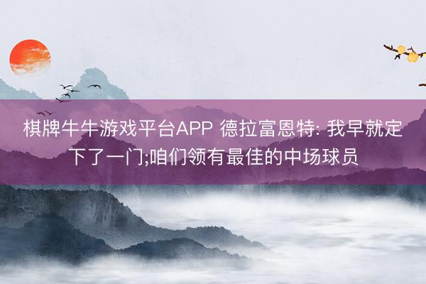 棋牌牛牛游戏平台APP 德拉富恩特: 我早就定下了一门;咱们领有最佳的中场球员