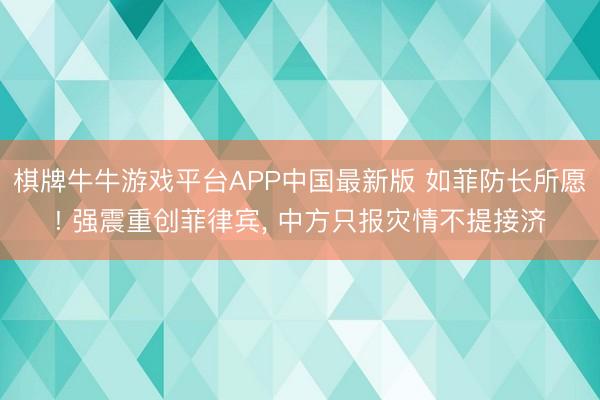 棋牌牛牛游戏平台APP中国最新版 如菲防长所愿! 强震重创菲律宾， 中方只报灾情不提接济