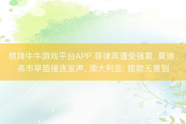 棋牌牛牛游戏平台APP 菲律宾遭受强震， 莫迪、高市早苗接连发声， 澳大利亚: 拨款无意到