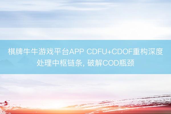 棋牌牛牛游戏平台APP CDFU+CDOF重构深度处理中枢链条， 破解COD瓶颈