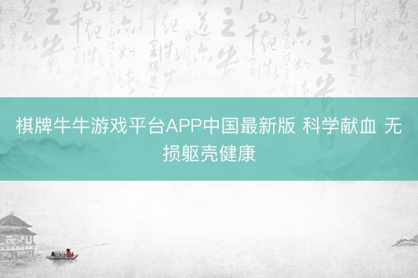 棋牌牛牛游戏平台APP中国最新版 科学献血 无损躯壳健康