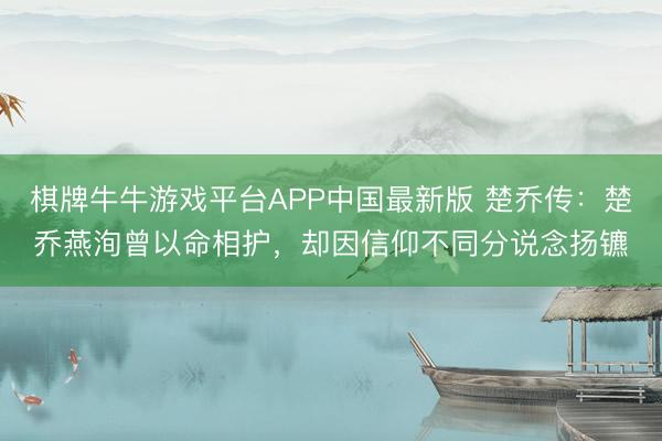 棋牌牛牛游戏平台APP中国最新版 楚乔传:楚乔燕洵曾以命相护,却因信仰不同分说念扬镳