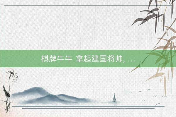 棋牌牛牛 拿起建国将帅， …